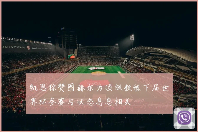 凯恩称赞图赫尔为顶级教练下届世界杯参赛与状态息息相关