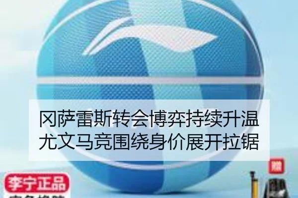 冈萨雷斯转会博弈持续升温 尤文马竞围绕身价展开拉锯